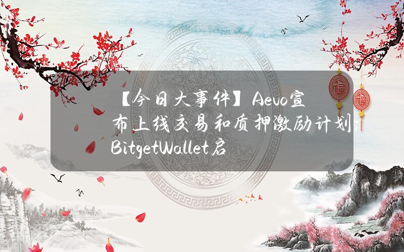 【今日大事件】Aevo宣布上线交易和质押激励计划；BitgetWallet启动官方代币BWB，并上线为期6周的空投活动