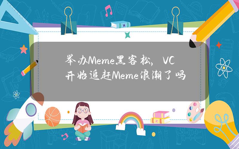 举办Meme黑客松，VC开始追赶Meme浪潮了吗？