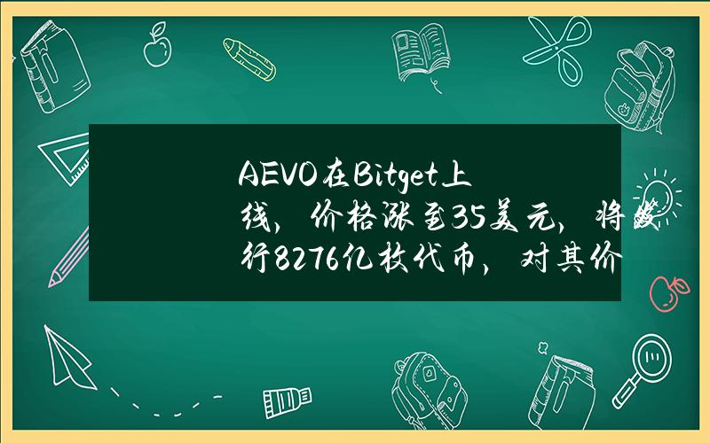 AEVO在Bitget上线，价格涨至3.5美元，将发行8.276亿枚代币，对其价格有什么影响？