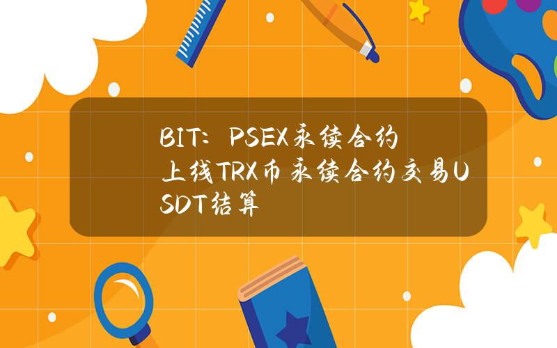 BIT：PSEX永续合约上线TRX币永续合约交易（USDT结算）