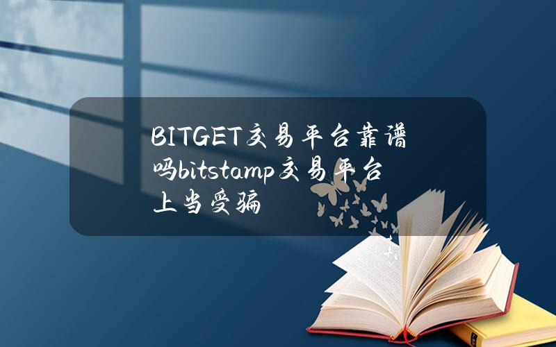 BITGET交易平台靠谱吗（bitstamp交易平台上当受骗）