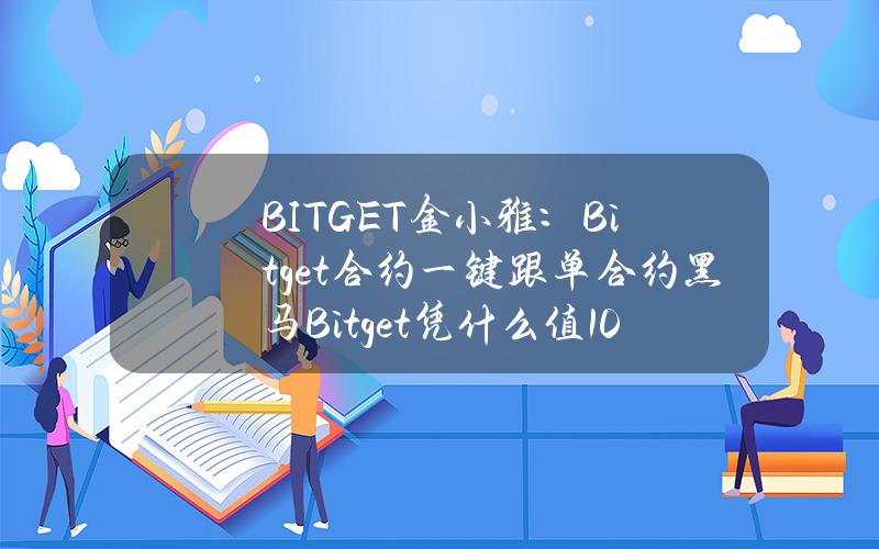 BITGET金小雅：Bitget合约一键跟单合约黑马Bitget凭什么值10亿美金