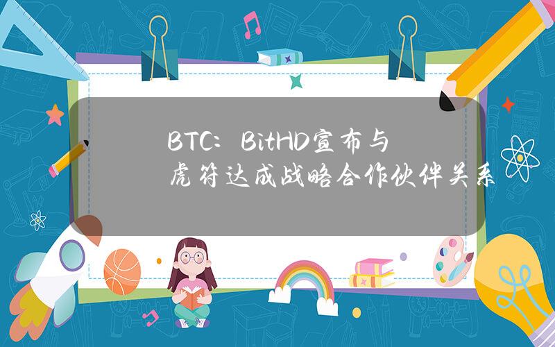 BTC：BitHD宣布与虎符达成战略合作伙伴关系