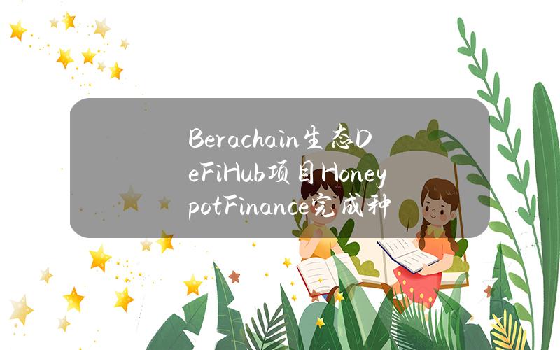 Berachain生态DeFiHub项目HoneypotFinance完成种子轮融资