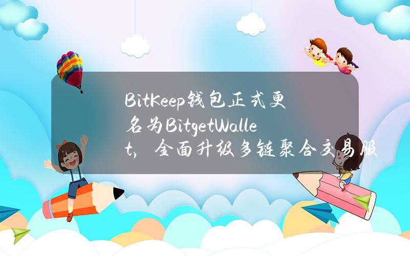 BitKeep钱包正式更名为BitgetWallet，全面升级多链聚合交易服务BitgetSwap