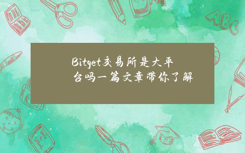 Bitget交易所是大平台吗？一篇文章带你了解