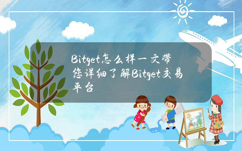 Bitget怎么样？一文带您详细了解Bitget交易平台