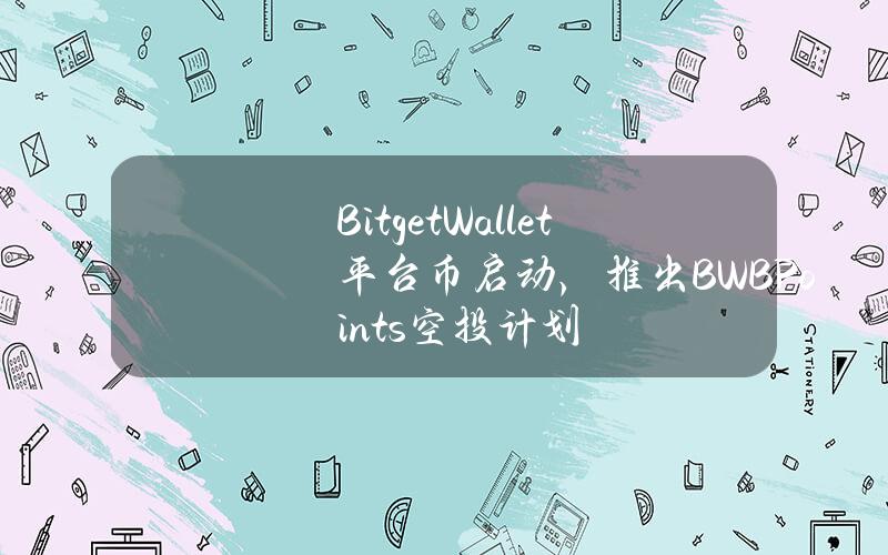 BitgetWallet平台币启动，推出BWBPoints空投计划
