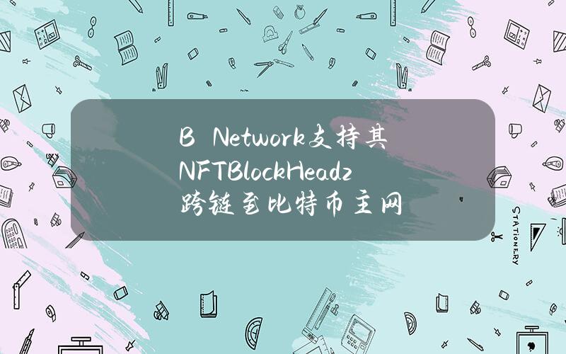 B²Network支持其NFTBlockHeadz跨链至比特币主网
