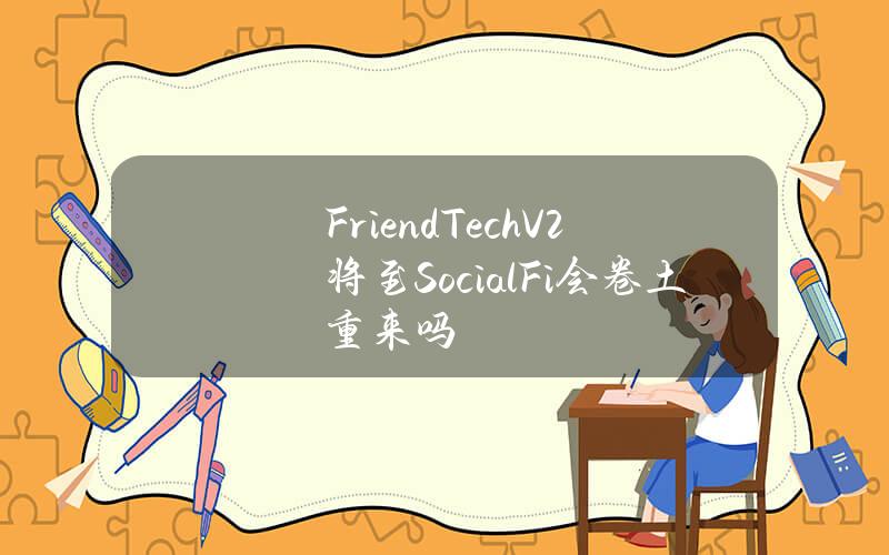 Friend.TechV2将至SocialFi会卷土重来吗？