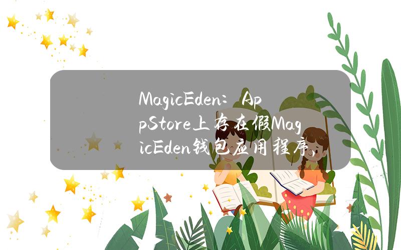 MagicEden：AppStore上存在假MagicEden钱包应用程序，请勿下载