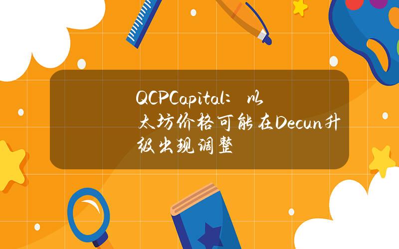 QCPCapital：以太坊价格可能在Decun升级出现调整