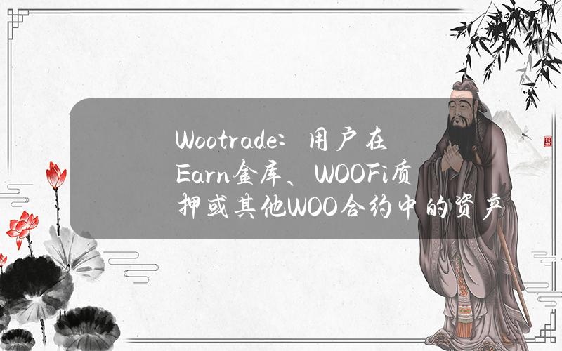 Wootrade：用户在Earn金库、WOOFi质押或其他WOO合约中的资产不存在风险