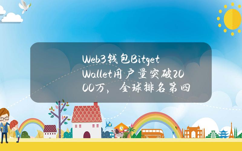 Web3钱包BitgetWallet用户量突破2000万，全球排名第四