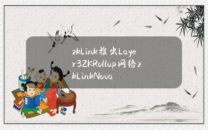 zkLink推出Layer3ZKRollup网络zkLinkNova